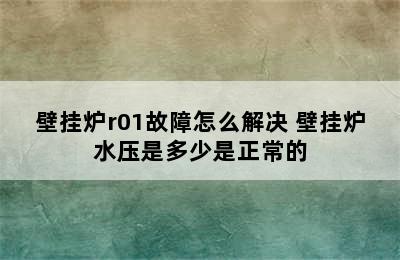 壁挂炉r01故障怎么解决 壁挂炉水压是多少是正常的